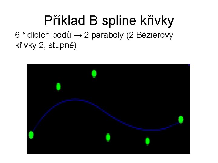 Příklad B spline křivky 6 řídících bodů → 2 paraboly (2 Bézierovy křivky 2,