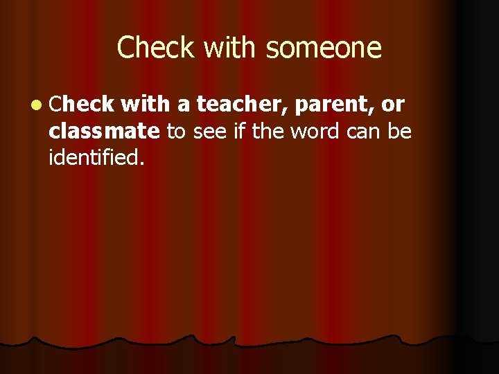 Check with someone l Check with a teacher, parent, or classmate to see if