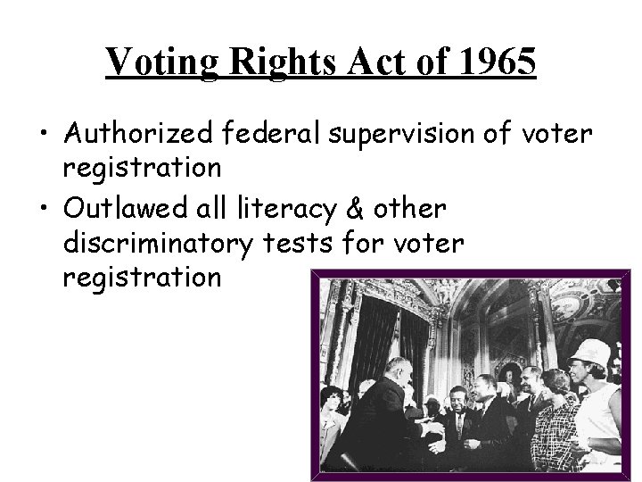 Voting Rights Act of 1965 • Authorized federal supervision of voter registration • Outlawed