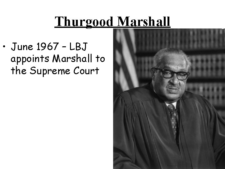 Thurgood Marshall • June 1967 – LBJ appoints Marshall to the Supreme Court 