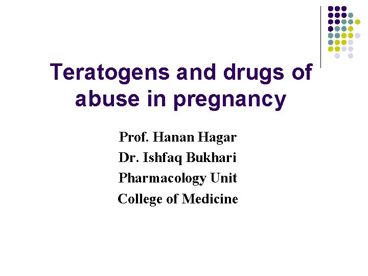 Teratogens and drugs of abuse in pregnancy Prof. Hanan Hagar Dr. Ishfaq Bukhari Pharmacology