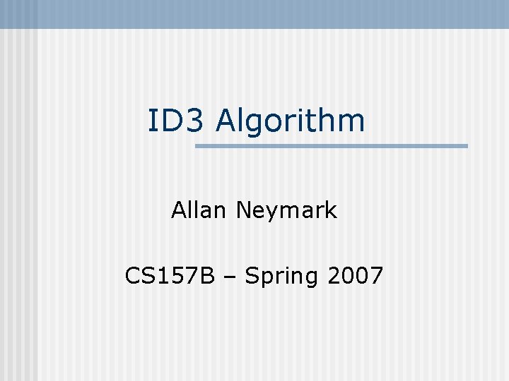 ID 3 Algorithm Allan Neymark CS 157 B – Spring 2007 