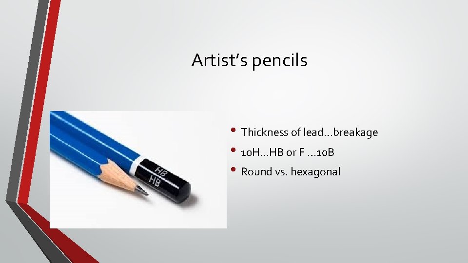 Artist’s pencils • Thickness of lead…breakage • 10 H…HB or F … 10 B