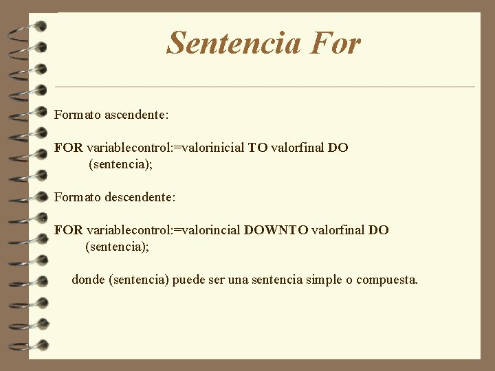 Sentencia Formato ascendente: FOR variablecontrol: =valorinicial TO valorfinal DO (sentencia); Formato descendente: FOR variablecontrol: