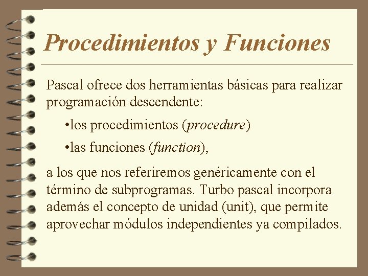 Procedimientos y Funciones Pascal ofrece dos herramientas básicas para realizar programación descendente: • los