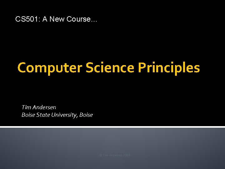 CS 501: A New Course… Computer Science Principles Tim Andersen Boise State University, Boise