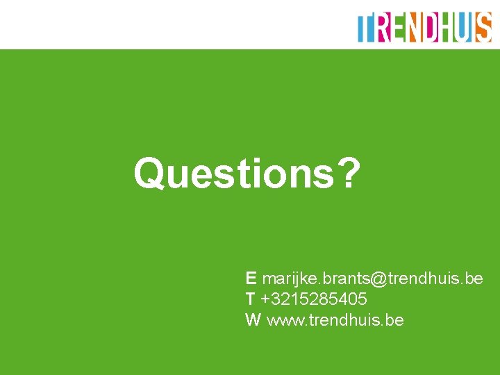 Questions? E marijke. brants@trendhuis. be T +3215285405 W www. trendhuis. be 