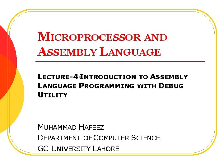 MICROPROCESSOR AND ASSEMBLY LANGUAGE LECTURE-4 -INTRODUCTION TO ASSEMBLY LANGUAGE PROGRAMMING WITH DEBUG UTILITY MUHAMMAD