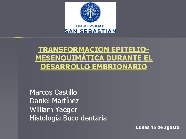 TRANSFORMACION EPITELIOMESENQUIMÁTICA DURANTE EL DESARROLLO EMBRIONARIO Marcos Castillo Daniel Martínez William Yaeger Histología Buco