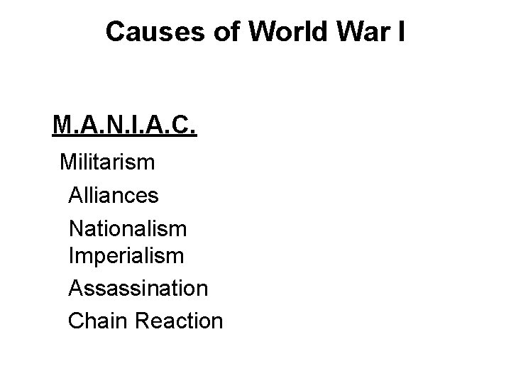 Causes of World War I M. A. N. I. A. C. Militarism Alliances Nationalism