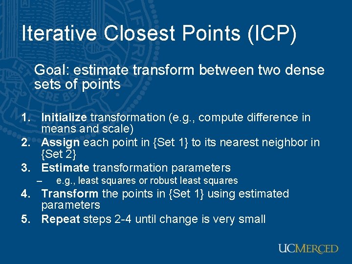 Iterative Closest Points (ICP) Goal: estimate transform between two dense sets of points 1.