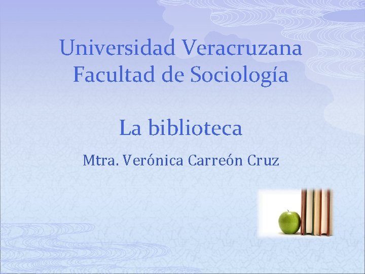 Universidad Veracruzana Facultad de Sociología La biblioteca Mtra. Verónica Carreón Cruz 