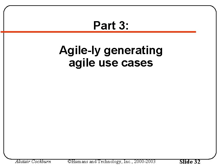 Part 3: Agile-ly generating agile use cases Alistair Cockburn ©Humans and Technology, Inc. ,