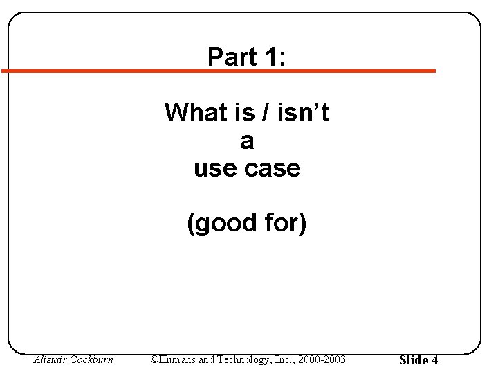 Part 1: What is / isn’t a use case (good for) Alistair Cockburn ©Humans