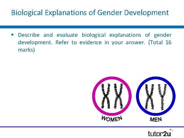 Biological Explanations of Gender Development § Describe and evaluate biological explanations of gender development. Biological Explanations of Gender Development § Describe and evaluate biological explanations of gender development.