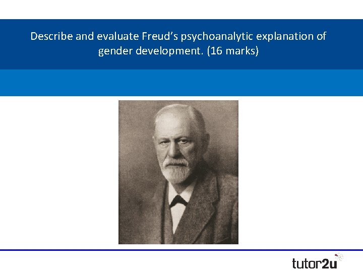 Describe and evaluate Freud’s psychoanalytic explanation of gender development. (16 marks) Describe and evaluate Freud’s psychoanalytic explanation of gender development. (16 marks)