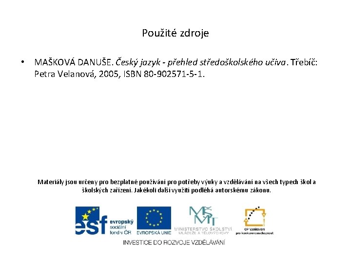 Použité zdroje • MAŠKOVÁ DANUŠE. Český jazyk - přehled středoškolského učiva. Třebíč: Petra Velanová, Použité zdroje • MAŠKOVÁ DANUŠE. Český jazyk - přehled středoškolského učiva. Třebíč: Petra Velanová,