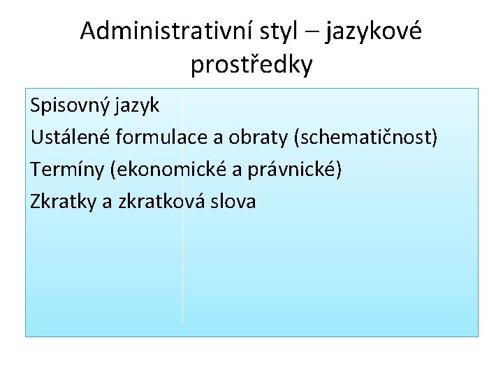Administrativní styl – jazykové prostředky Spisovný jazyk Ustálené formulace a obraty (schematičnost) Termíny (ekonomické Administrativní styl – jazykové prostředky Spisovný jazyk Ustálené formulace a obraty (schematičnost) Termíny (ekonomické