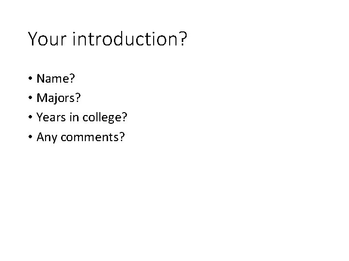 Your introduction? • Name? • Majors? • Years in college? • Any comments? 