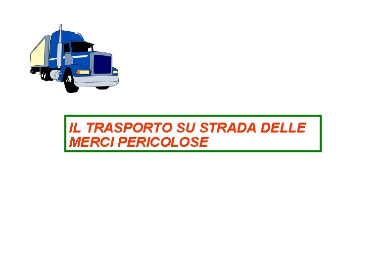 IL TRASPORTO SU STRADA DELLE MERCI PERICOLOSE Il trasporto su strada delle merci pericolose