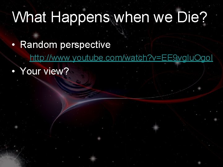 What Happens when we Die? • Random perspective – http: //www. youtube. com/watch? v=EE