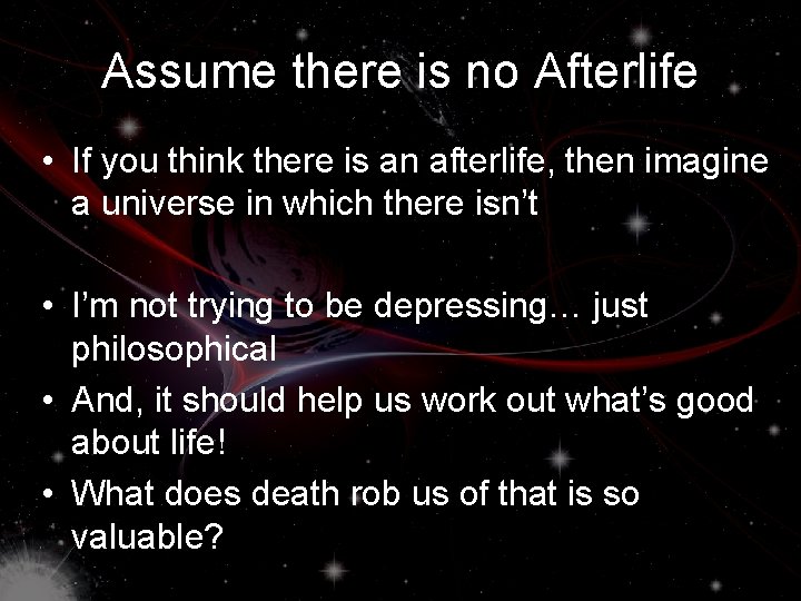 Assume there is no Afterlife • If you think there is an afterlife, then