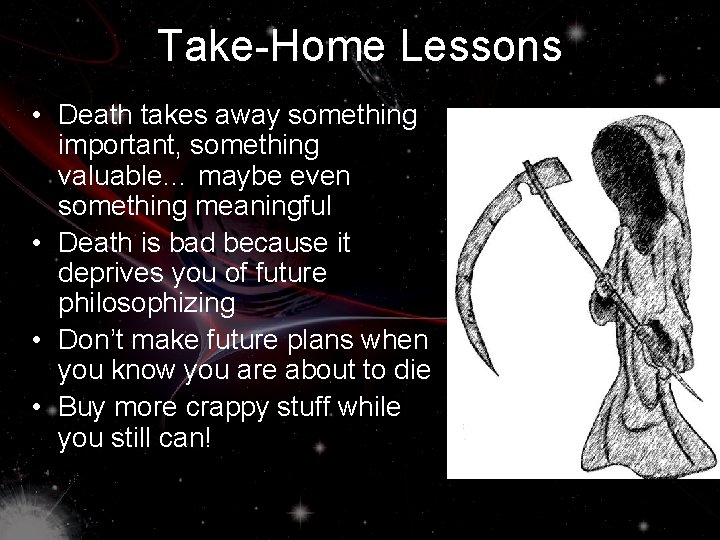 Take-Home Lessons • Death takes away something important, something valuable… maybe even something meaningful