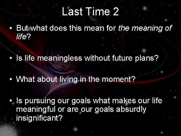 Last Time 2 • But what does this mean for the meaning of life?