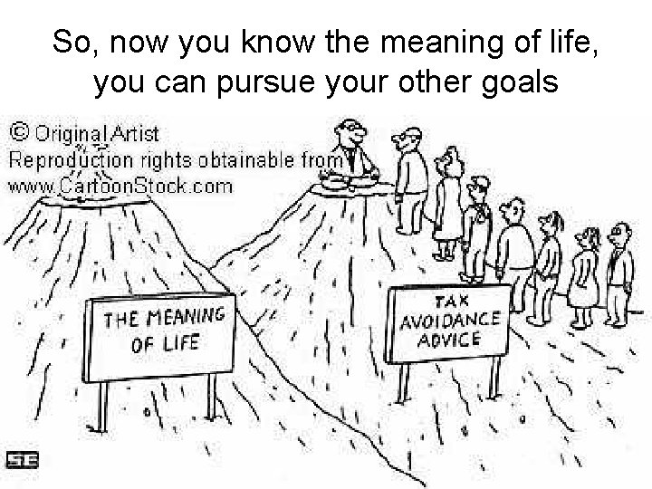 So, now you know the meaning of life, you can pursue your other goals