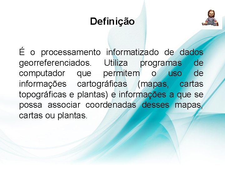 Definição É o processamento informatizado de dados georreferenciados. Utiliza programas de computador que permitem Definição É o processamento informatizado de dados georreferenciados. Utiliza programas de computador que permitem