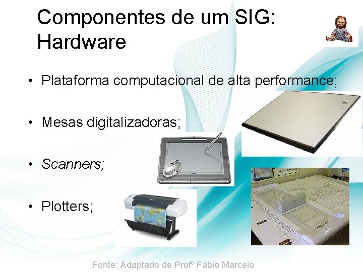 Componentes de um SIG: Hardware • Plataforma computacional de alta performance; • Mesas digitalizadoras; Componentes de um SIG: Hardware • Plataforma computacional de alta performance; • Mesas digitalizadoras;