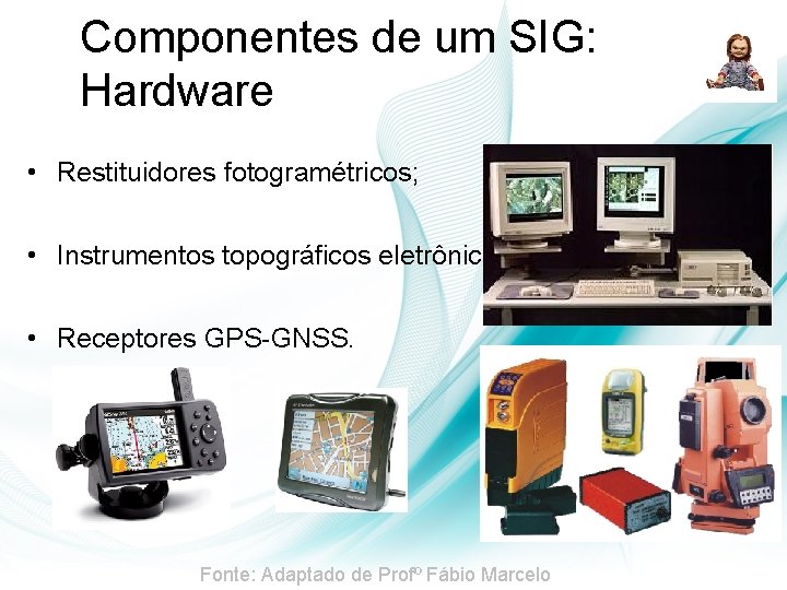 Componentes de um SIG: Hardware • Restituidores fotogramétricos; • Instrumentos topográficos eletrônicos; • Receptores Componentes de um SIG: Hardware • Restituidores fotogramétricos; • Instrumentos topográficos eletrônicos; • Receptores