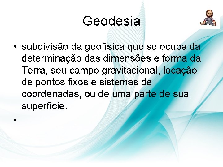 Geodesia • subdivisão da geofísica que se ocupa da determinação das dimensões e forma Geodesia • subdivisão da geofísica que se ocupa da determinação das dimensões e forma