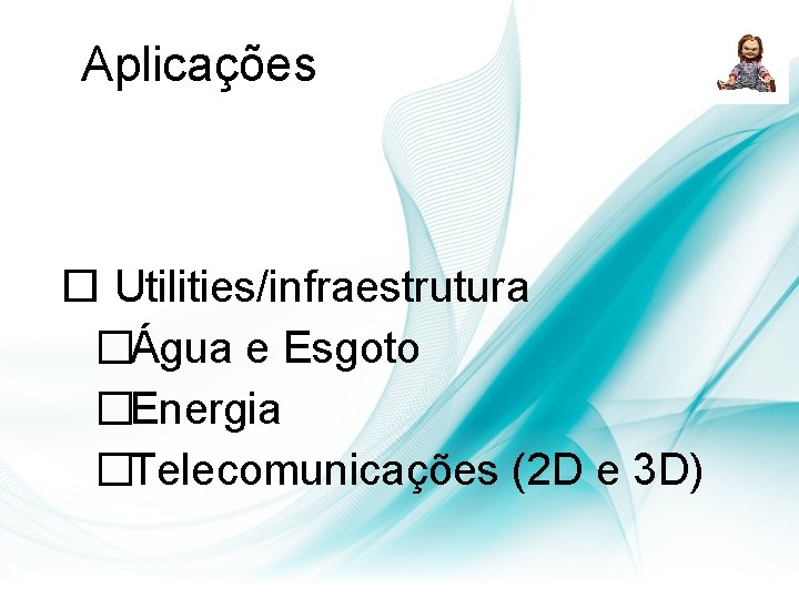 Aplicações Utilities/infraestrutura �Água e Esgoto �Energia �Telecomunicações (2 D e 3 D) Aplicações Utilities/infraestrutura �Água e Esgoto �Energia �Telecomunicações (2 D e 3 D)