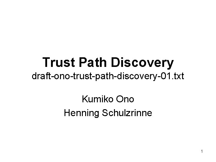 Trust Path Discovery draft-ono-trust-path-discovery-01. txt Kumiko Ono Henning Schulzrinne 1 