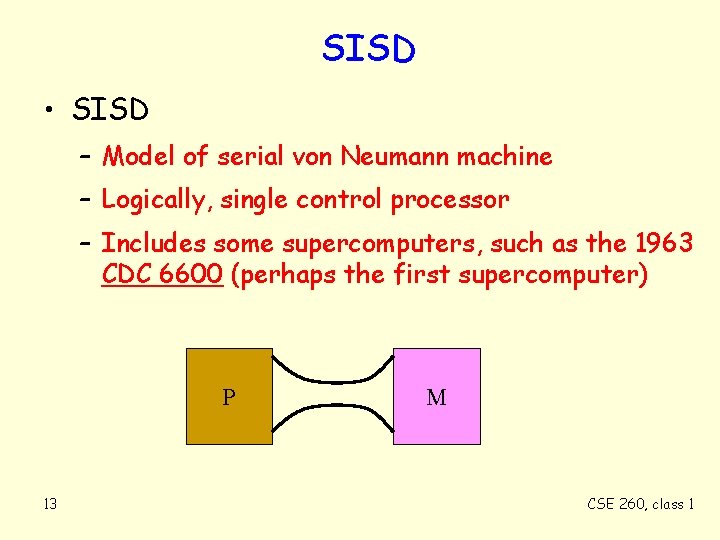 SISD • SISD – Model of serial von Neumann machine – Logically, single control