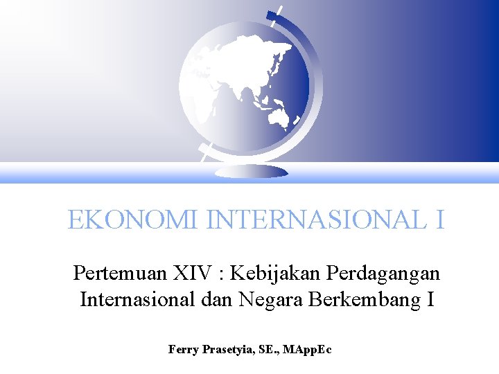 EKONOMI INTERNASIONAL I Pertemuan XIV : Kebijakan Perdagangan Internasional dan Negara Berkembang I Ferry