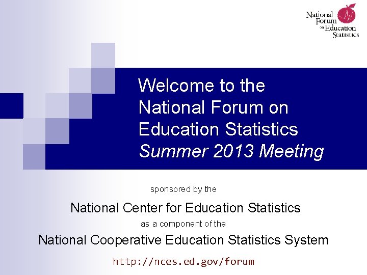 Welcome to the National Forum on Education Statistics Summer 2013 Meeting sponsored by the