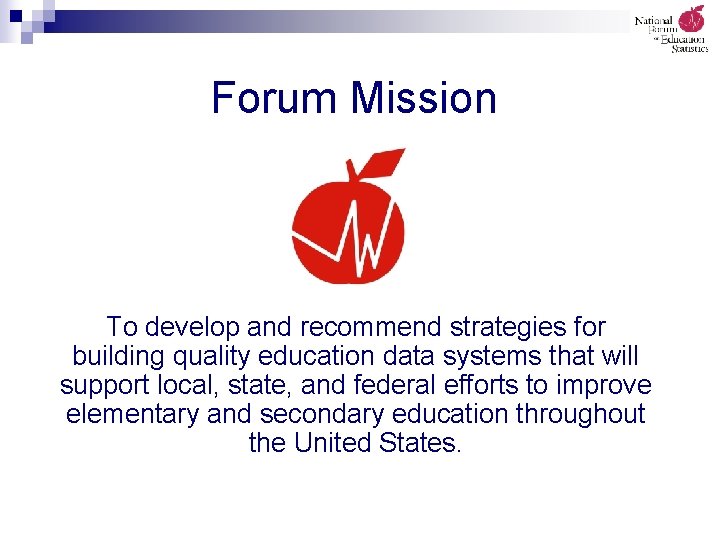 Forum Mission To develop and recommend strategies for building quality education data systems that