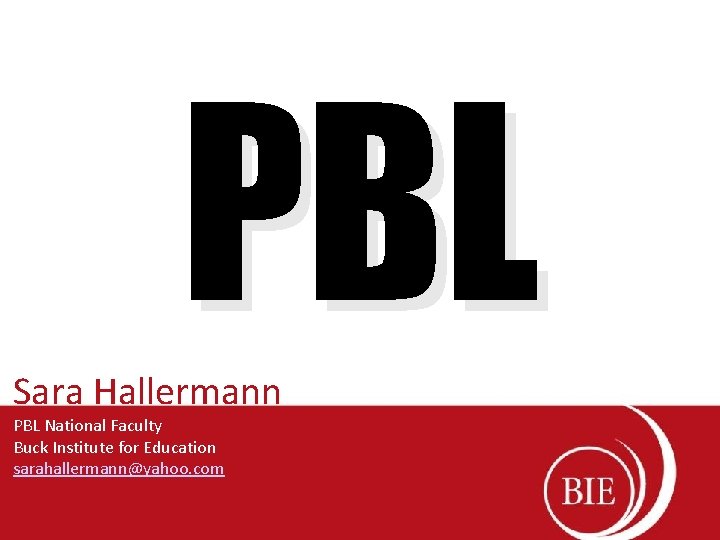 PBL Sara Hallermann PBL National Faculty Buck Institute for Education sarahallermann@yahoo. com 