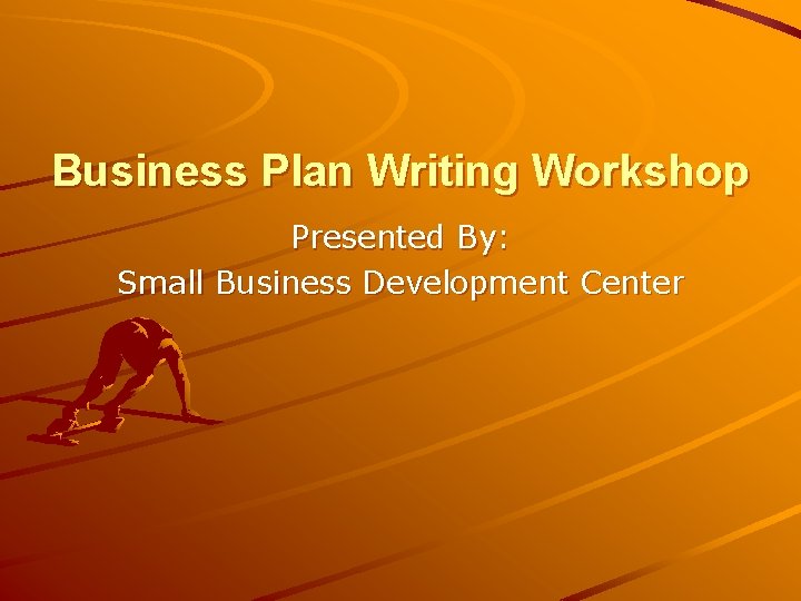Business Plan Writing Workshop Presented By: Small Business Development Center 