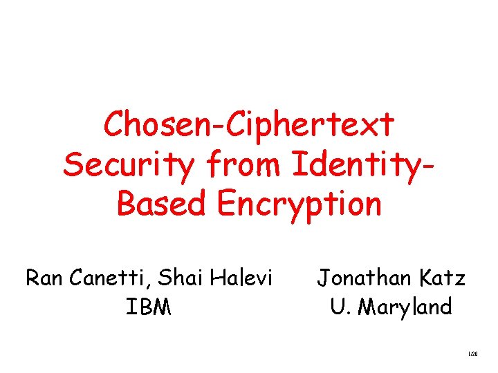 Chosen-Ciphertext Security from Identity. Based Encryption Ran Canetti, Shai Halevi IBM Jonathan Katz U.