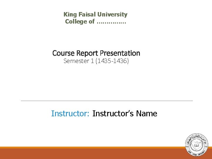 King Faisal University College of …………… Course Report Presentation Semester 1 (1435 -1436) Instructor: