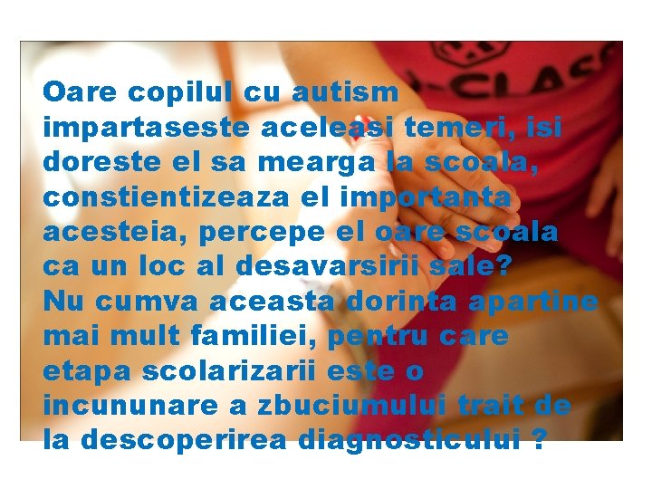 Oare copilul cu autism impartaseste aceleasi temeri, isi doreste el sa mearga la scoala,