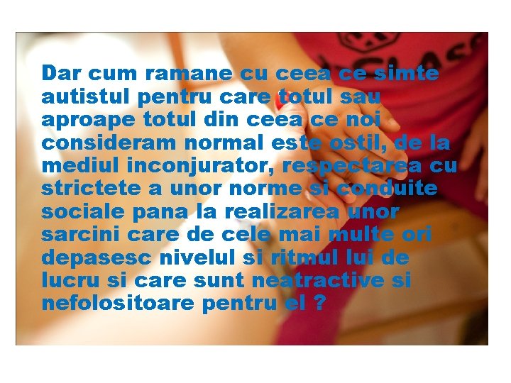 Dar cum ramane cu ceea ce simte autistul pentru care totul sau aproape totul
