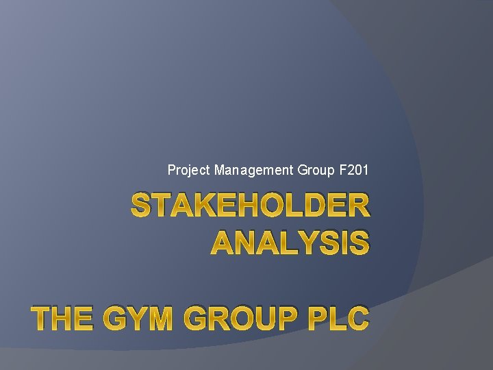 Project Management Group F 201 STAKEHOLDER ANALYSIS THE GYM GROUP PLC 