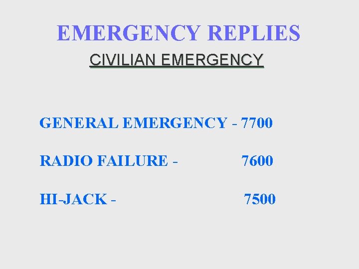 EMERGENCY REPLIES CIVILIAN EMERGENCY GENERAL EMERGENCY - 7700 RADIO FAILURE - 7600 HI-JACK -