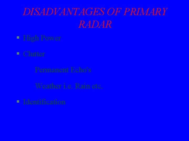 DISADVANTAGES OF PRIMARY RADAR § High Power § Clutter Permanent Echo's Weather i. e.