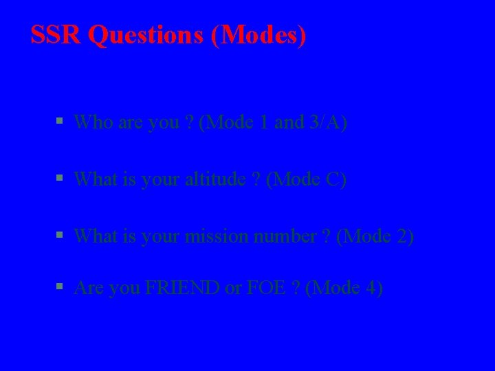 SSR Questions (Modes) § Who are you ? (Mode 1 and 3/A) § What