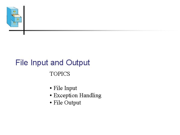 File Input and Output TOPICS • File Input • Exception Handling • File Output